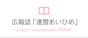 広報誌「連盟あいひめ」― League communication EHIME ―